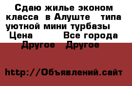 Сдаю жилье эконом класса  в Алуште ( типа уютной мини-турбазы) › Цена ­ 350 - Все города Другое » Другое   